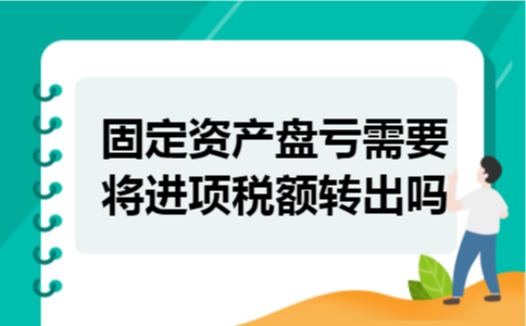  固定资产盘亏需要将进项税额转出吗