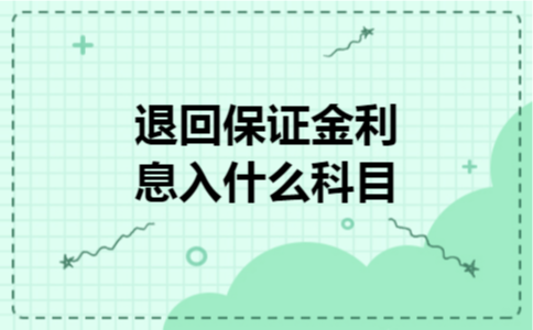 退回保证金利息入什么科目 退回保证金利息入什么科目