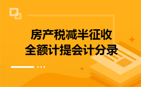 房产税减半征收全额计提会计分录