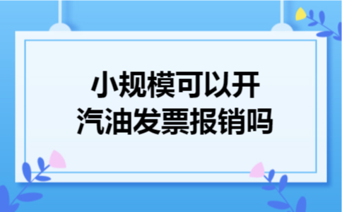 小规模可以开汽油发票报销吗