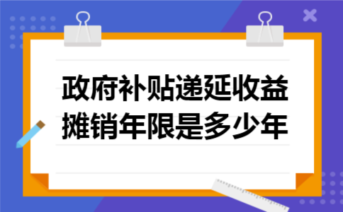 政府补贴递延收益摊销年限是多少年