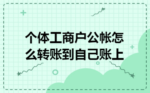 个体工商户公帐怎么转账到自己账上 个体工商户公帐怎么转账到自己账上