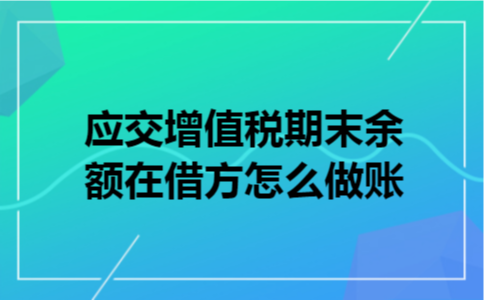  应交增值税期末余额在借方怎么做账