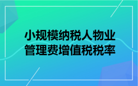 小规模纳税人物业管理费增值税税率 小规模纳税人物业管理费增值税税率