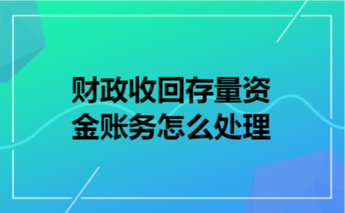 财政收回存量资金账务怎么处理 财政收回存量资金账务怎么处理