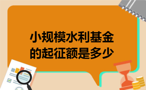 小规模水利基金的起征额是多少 小规模水利基金的起征额是多少