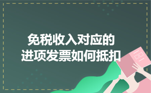  免税收入对应的进项发票如何抵扣