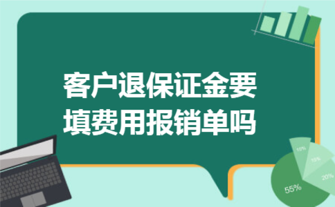客户退保证金要填费用报销单吗 客户退保证金要填费用报销单吗