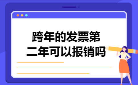 跨年的发票第二年可以报销吗 跨年的发票第二年可以报销吗