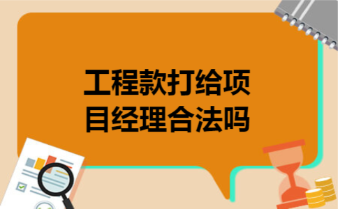 工程款打给项目经理合法吗