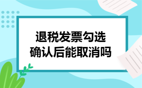  退税发票勾选确认后能取消吗