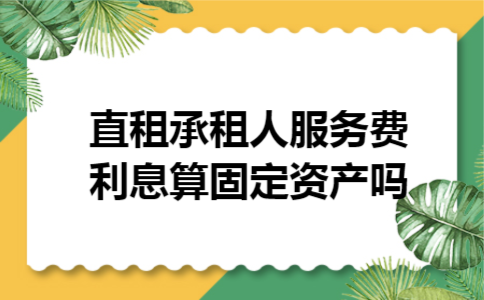  直租承租人服务费利息算固定资产吗