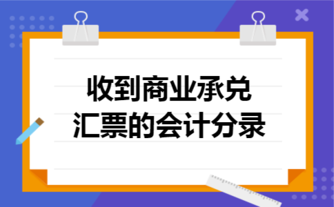收到商业承兑汇票的会计分录 收到商业承兑汇票的会计分录