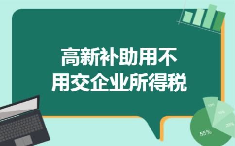 高新补助用不用交企业所得税 高新补助用不用交企业所得税