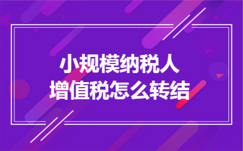 小规模纳税人增值税怎么转结