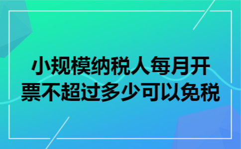 小规模纳税人每月开票不超过多少可以免税