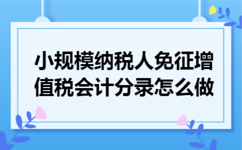小规模纳税人免征增值税会计分录怎么做