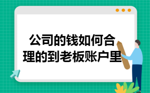 公司的钱如何合理的到老板账户里 公司的钱如何合理的到老板账户里