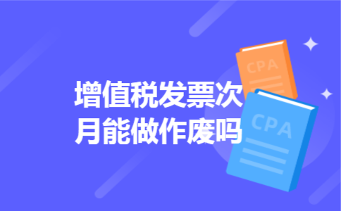  增值税发票次月能做作废吗