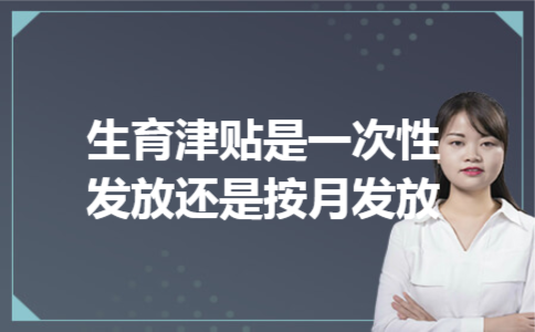 生育津贴是一次性发放还是按月发放