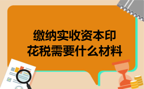  缴纳实收资本印花税需要什么材料
