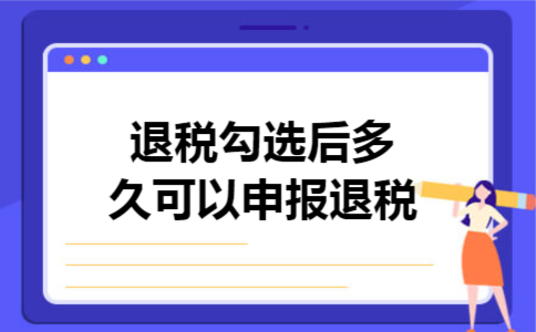  退税勾选后多久可以申报退税