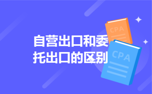 自营出口和委托出口的区别