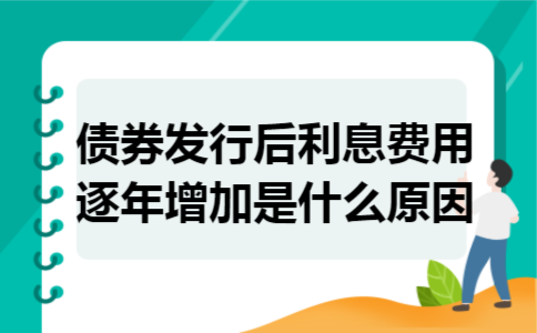 债券发行后利息费用逐年增加是什么原因