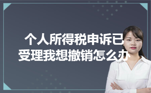  个人所得税申诉已受理我想撤销怎么办