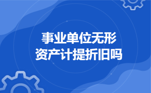 事业单位无形资产计提折旧吗