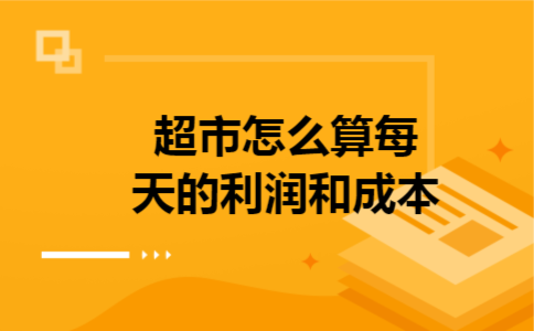  超市怎么算每天的利润和成本