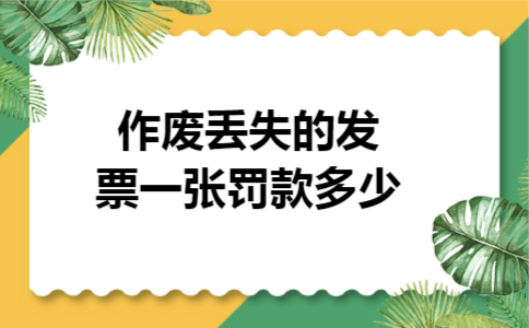 作废丢失的发票一张罚款多少