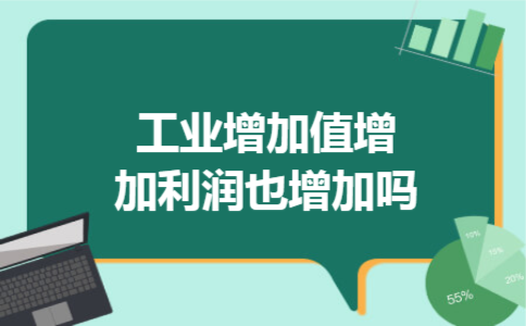 工业增加值增加利润也增加吗 工业增加值增加利润也增加吗