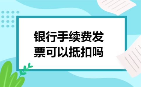 银行手续费发票可以抵扣吗