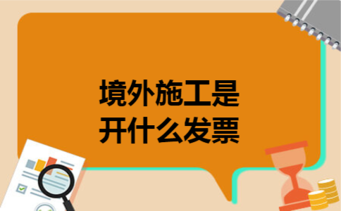 境外施工是开什么发票