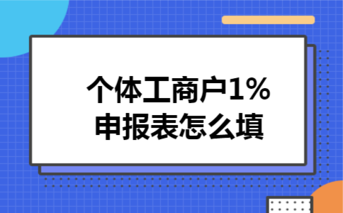  个体工商户1%申报表怎么填