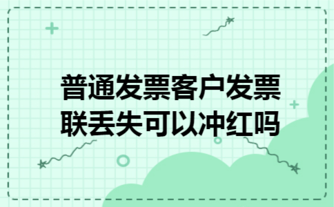 普通发票客户发票联丢失可以冲红吗 普通发票客户发票联丢失可以冲红吗
