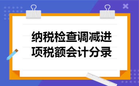 纳税检查调减进项税额会计分录