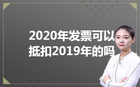 2020年发票可以抵扣2019年的吗