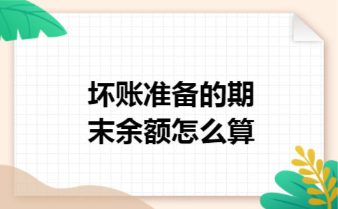 坏账准备的期末余额怎么算 坏账准备的期末余额怎么算