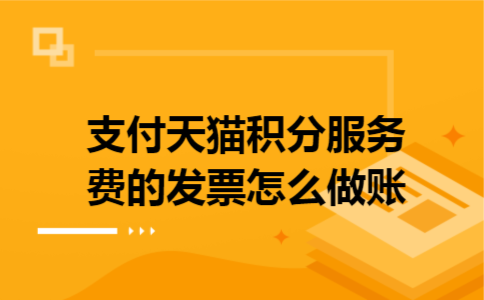 支付天猫积分服务费的发票怎么做账 支付天猫积分服务费的发票怎么做账