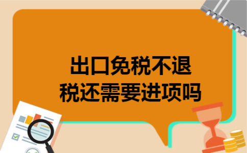 出口免税不退税还需要进项吗