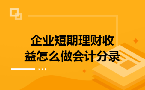 企业短期理财收益怎么做会计分录
