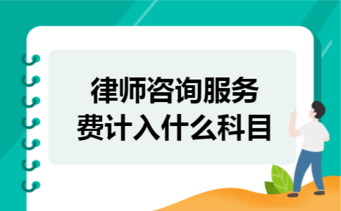 律师咨询服务费计入什么科目 律师咨询服务费计入什么科目