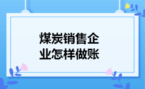 煤炭销售企业怎样做账