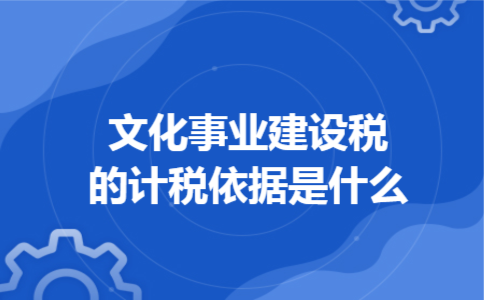 文化事业建设税的计税依据是什么 文化事业建设税的计税依据是什么