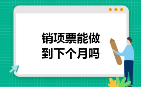 销项票能做到下个月吗