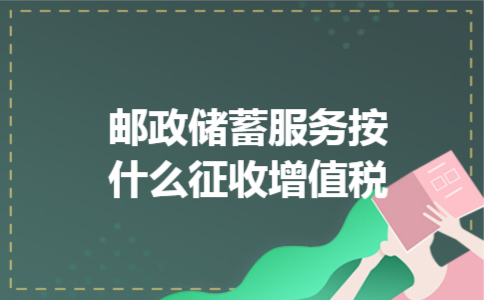  邮政储蓄服务按什么征收增值税