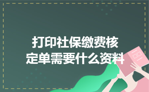 打印社保缴费核定单需要什么资料
