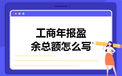 工商年报盈余总额怎么写 工商年报盈余总额怎么写